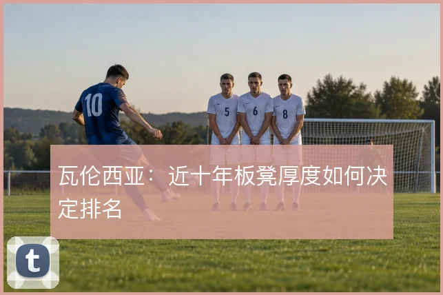 瓦伦西亚:近十年板凳厚度如何决定排名
