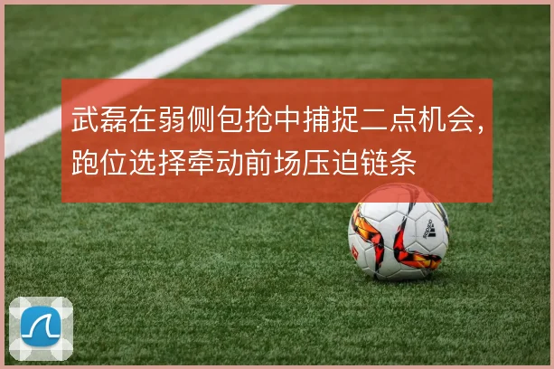 武磊在弱侧包抢中捕捉二点机会，跑位选择牵动前场压迫链条