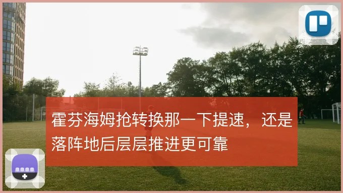 霍芬海姆抢转换那一下提速，还是落阵地后层层推进更可靠