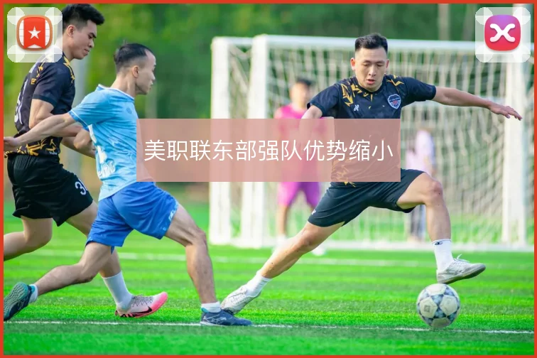 美职联东部强队优势缩小