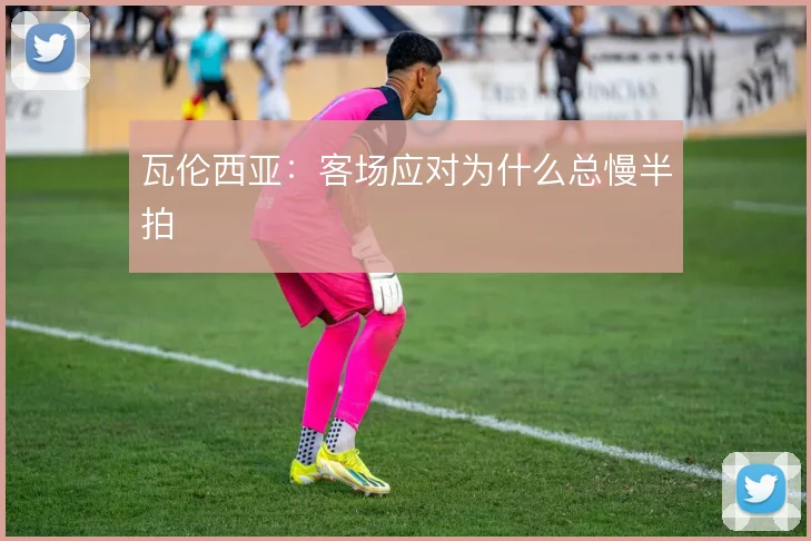 瓦伦西亚:客场应对为什么总慢半拍