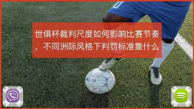 世俱杯裁判尺度如何影响比赛节奏，不同洲际风格下判罚标准靠什么统一